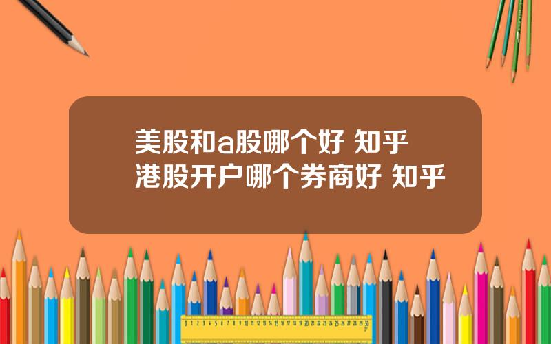 美股和a股哪个好 知乎 港股开户哪个券商好 知乎